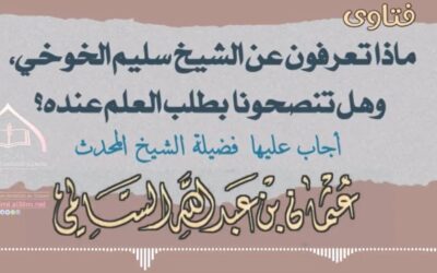 فتوى ماذا تعرفون عن الشيخ سليم الخوخي، وهل تنصحونا بطلب العلم عنده؟